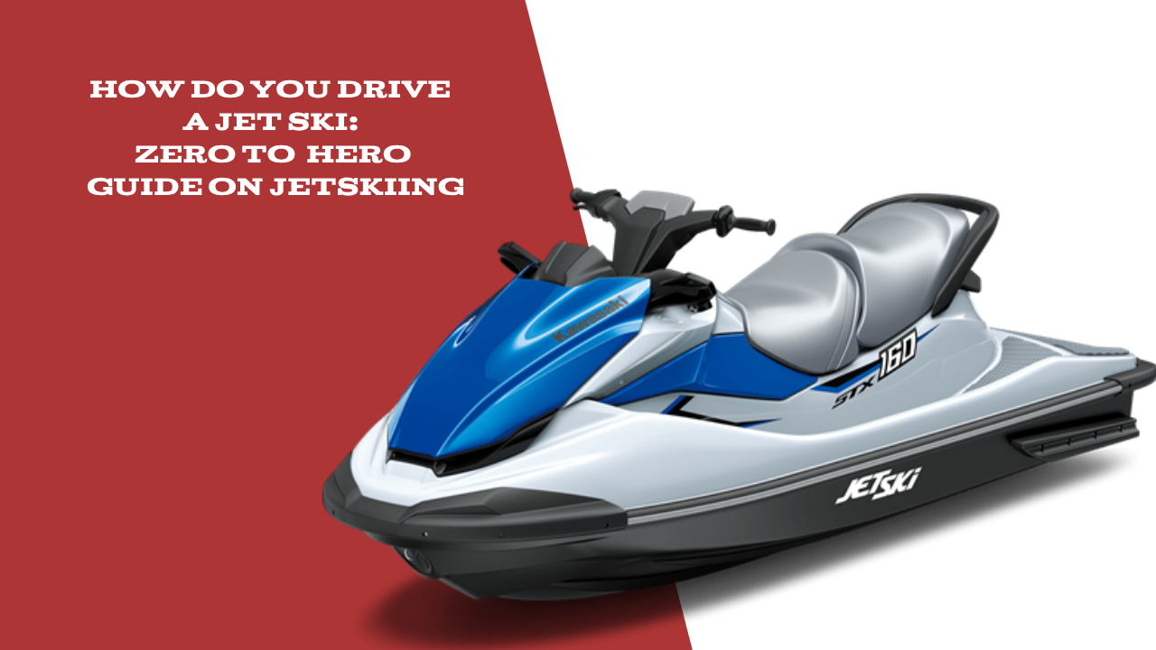 How Do You Drive a Jet Ski: Zero To Hero Guide On Jetskiing