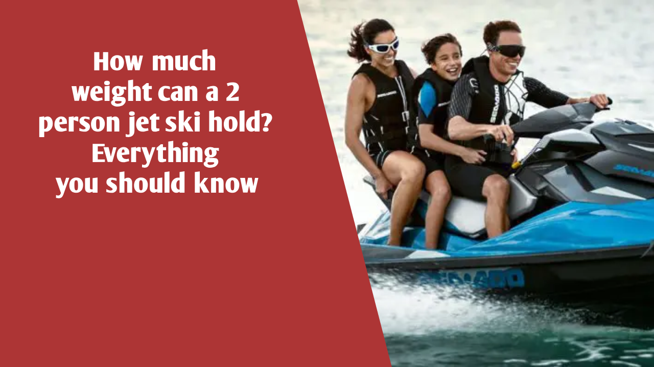 How much weight can a 2 person jet ski hold? Everything you should know