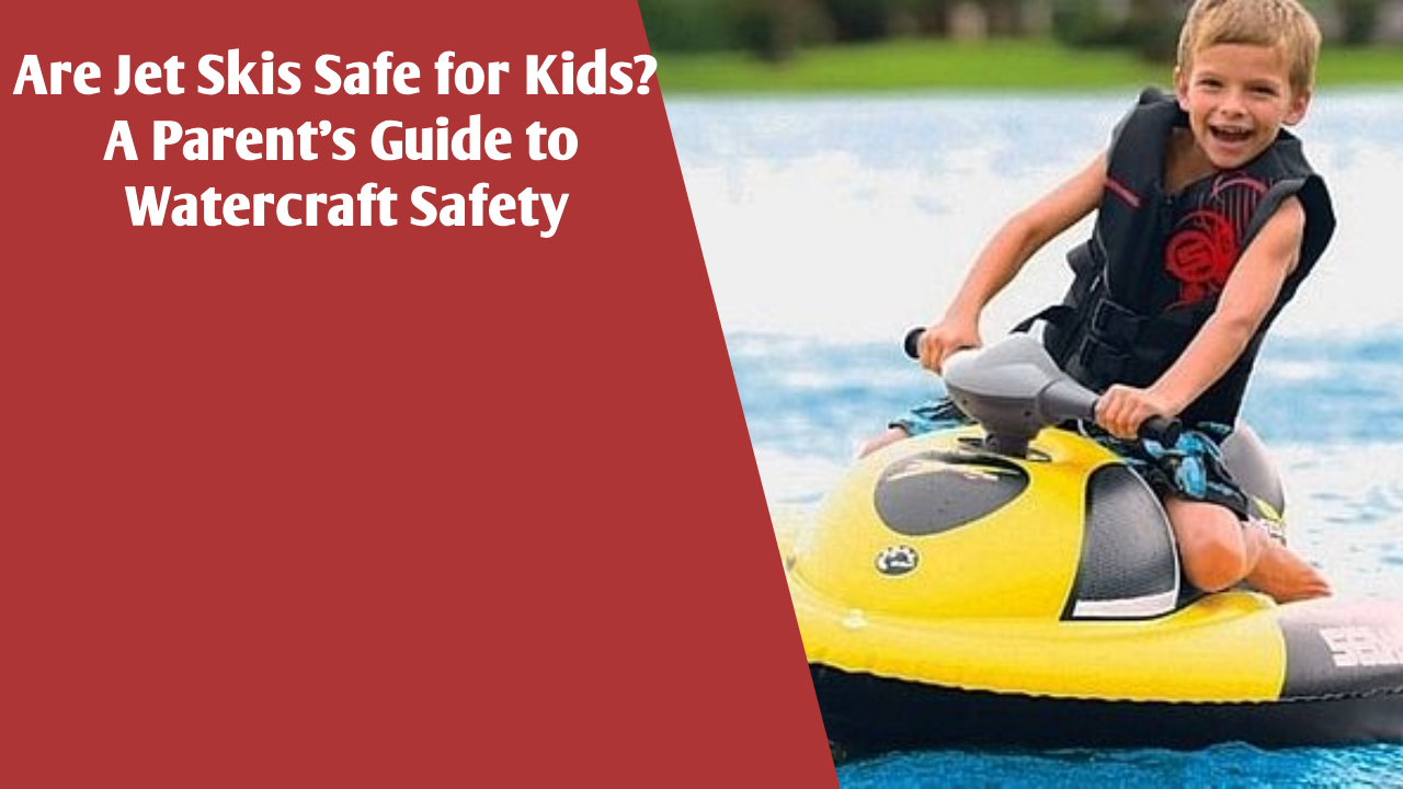 Are Jet Skis Safe for Kids? A Parent’s Guide to Watercraft Safety